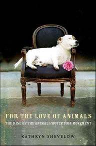 Title: For the Love of Animals: The Rise of the Animal Protection Movement, Author: Kathryn Shevelow