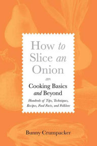 Title: How to Slice an Onion: Cooking Basics and Beyond--Hundreds of Tips, Techniques, Recipes, Food Facts, and Folklore, Author: Bunny Crumpacker