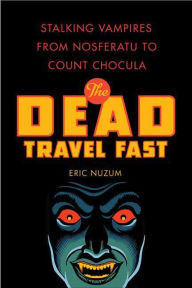 Title: The Dead Travel Fast: Stalking Vampires from Nosferatu to Count Chocula, Author: Eric Nuzum