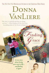 Title: Finding Grace: A True Story About Losing Your Way In Life...And Finding It Again, Author: Donna VanLiere
