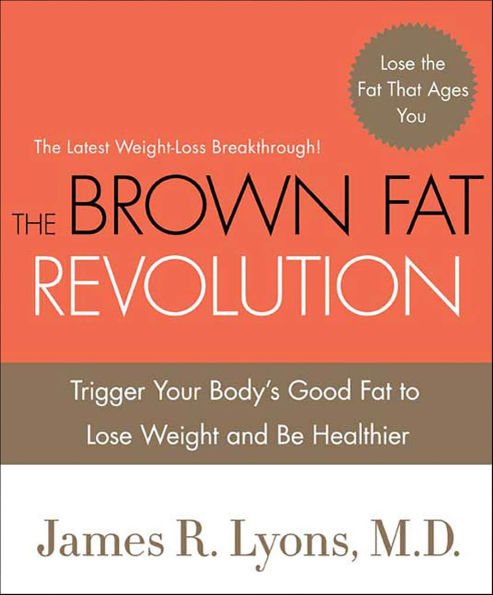 The Brown Fat Revolution: Trigger Your Body's Good Fat to Lose Weight and Be Healthier
