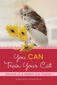 Title: You CAN Train Your Cat: Secrets of a Master Cat Trainer, Author: Gregory Popovich
