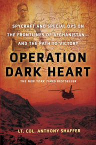 Title: Operation Dark Heart: Spycraft and Special Ops on the Frontlines of Afghanistan -- and the Path to Victory, Author: Anthony Shaffer