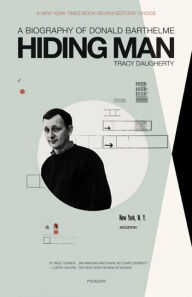 Title: Hiding Man: A Biography of Donald Barthelme, Author: Tracy Daugherty