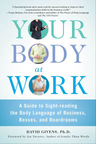 Title: Your Body at Work: A Guide to Sight-reading the Body Language of Business, Bosses, and Boardrooms, Author: David Givens