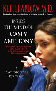 Title: Inside the Mind of Casey Anthony: A Psychological Portrait, Author: Keith Ablow