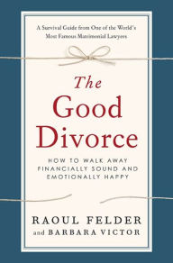 Title: The Good Divorce: How to Walk Away Financially Sound and Emotionally Happy, Author: Raoul Felder