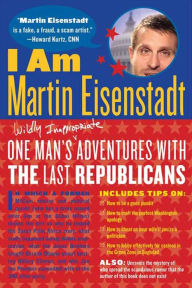 Title: I Am Martin Eisenstadt: One Man's (Wildly Inappropriate) Adventures with the Last Republicans, Author: Martin Eisenstadt