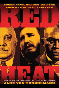 Title: Red Heat: Conspiracy, Murder, and the Cold War in the Caribbean, Author: Alex von Tunzelmann