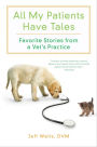 All My Patients Have Tales: Favorite Stories from a Vet's Practice