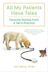 Title: All My Patients Have Tales: Favorite Stories from a Vet's Practice, Author: Jeff Wells