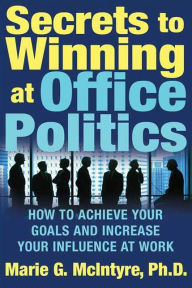 Title: Secrets to Winning at Office Politics: How to Achieve Your Goals and Increase Your Influence at Work, Author: Marie G. McIntyre Ph.D.