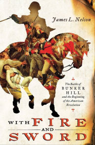 Title: With Fire and Sword: The Battle of Bunker Hill and the Beginning of the American Revolution, Author: James L. Nelson