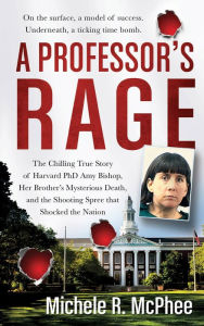 Title: A Professor's Rage: The Chilling True Story of Harvard PhD Amy Bishop, her Brother's Mysterious Death, and the Shooting Spree that Shocked the Nation, Author: Michele R. McPhee