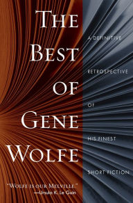 Title: The Best of Gene Wolfe: A Definitive Retrospective of His Finest Short Fiction, Author: Gene Wolfe