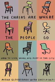 Title: The Chairs Are Where the People Go: How to Live, Work, and Play in the City, Author: Misha Glouberman