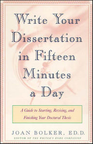Title: Write Your Dissertation in Fifteen Minutes a Day: A Guide to Starting, Revising, and Finishing Your Doctoral Thesis, Author: Joan Bolker