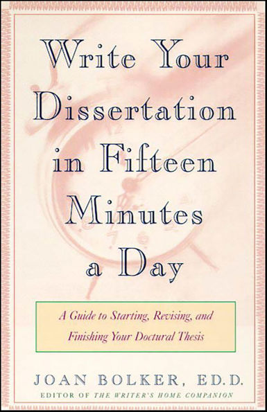 Write Your Dissertation in Fifteen Minutes a Day: A Guide to Starting, Revising, and Finishing Your Doctoral Thesis