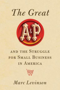 Title: The Great A&P and the Struggle for Small Business in America, Author: Marc Levinson