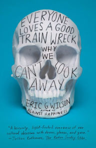 Title: Everyone Loves a Good Train Wreck: Why We Can't Look Away, Author: Eric G. Wilson