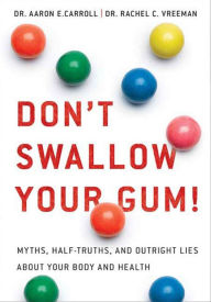 Title: Don't Swallow Your Gum!: Myths, Half-Truths, and Outright Lies About Your Body and Health, Author: Aaron E. Carroll