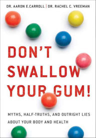 Title: Don't Swallow Your Gum!: Myths, Half-Truths, and Outright Lies About Your Body and Health, Author: Aaron E. Carroll