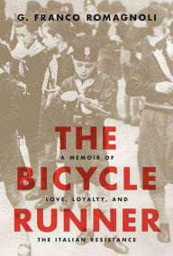 Title: The Bicycle Runner: A Memoir of Love, Loyalty, and the Italian Resistance, Author: G. Franco Romagnoli