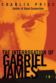 Title: The Interrogation of Gabriel James, Author: Charlie Price