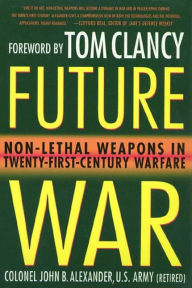 Title: Future War: Non-Lethal Weapons in Modern Warfare, Author: John B. Alexander Ph.D.