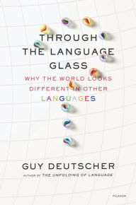 Title: Through the Language Glass: Why the World Looks Different in Other Languages, Author: Guy Deutscher