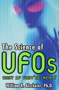 Title: The Science of UFOs: An Astronomer Examines the Technology of Alien Spacecraft, How They Travel, and the Aliens Who Pilot Them, Author: William Alschuler