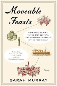 Title: Moveable Feasts: From Ancient Rome to the 21st Century, the Incredible Journeys of the Food We Eat, Author: Sarah Murray