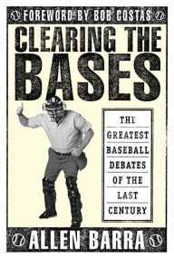 Title: Clearing the Bases: The Greatest Baseball Debates of the Last Century, Author: Allen Barra