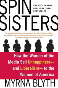 Title: Spin Sisters: How the Women of the Media Sell Unhappiness --- and Liberalism --- to the Women of America, Author: Myrna Blyth