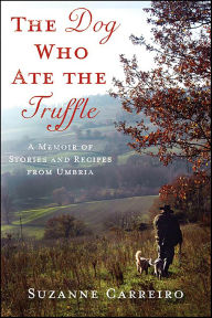 Title: The Dog Who Ate the Truffle: A Memoir of Stories and Recipes from Umbria, Author: Suzanne Carreiro