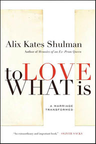 Title: To Love What Is: A Marriage Transformed, Author: Alix Kates Shulman
