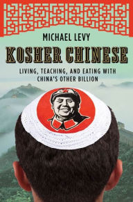 Title: Kosher Chinese: Living, Teaching, and Eating with China's Other Billion, Author: Michael Levy
