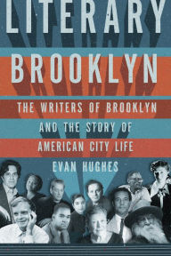 Title: Literary Brooklyn: The Writers of Brooklyn and the Story of American City Life, Author: Evan Hughes