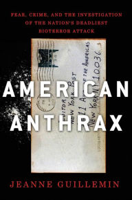 Title: American Anthrax: Fear, Crime, and the Investigation of the Nation's Deadliest Bioterror Attack, Author: Jeanne Guillemin