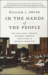 Title: In the Hands of the People: The Trial Jury's Origins, Triumphs, Troubles, and Future in American Democracy, Author: William L. Dwyer