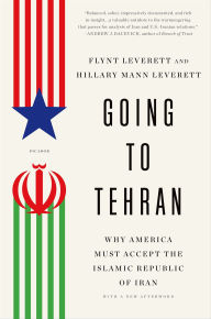 Title: Going to Tehran: Why the United States Must Come to Terms with the Islamic Republic of Iran, Author: Flynt Leverett