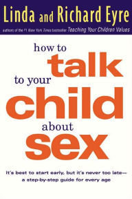 Title: How to Talk to Your Child About Sex: It's Best to Start Early, but It's Never Too Late -- A Step-by-Step Guide for Every Age, Author: Linda Eyre