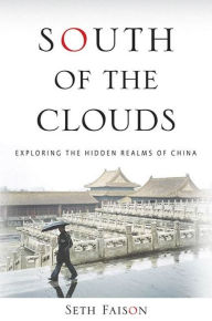 Title: South of the Clouds: Exploring the Hidden Realms of China, Author: Seth Faison