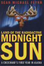 Land of the Radioactive Midnight Sun: A Cheechako's First Year in Alaska