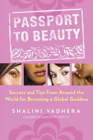 Title: Passport to Beauty: Secrets and Tips from Around the World for Becoming a Global Goddess, Author: Shalini Vadhera