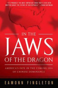 Title: In the Jaws of the Dragon: America's Fate in the Coming Era of Chinese Hegemony, Author: Eamonn Fingleton