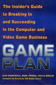 Title: Game Plan: The Insider's Guide to Breaking In and Succeeding in the Computer and Video Game Business, Author: Alan Gershenfeld