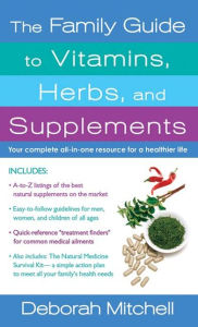 Title: The Family Guide to Vitamins, Herbs, and Supplements: Your Complete All-In-One Resource for a Healthier Life, Author: Deborah Mitchell