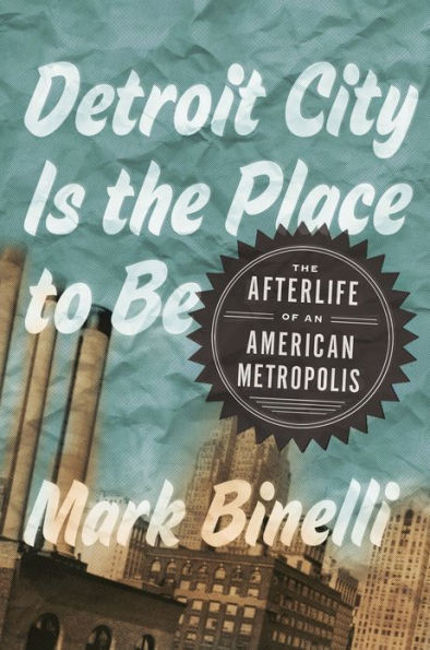 Detroit City Is the Place to Be: The Afterlife of an American Metropolis