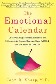 Title: The Emotional Calendar: Understanding Seasonal Influences and Milestones to Become Happier, More Fulfilled, and in Control of Your Life, Author: John R. Sharp